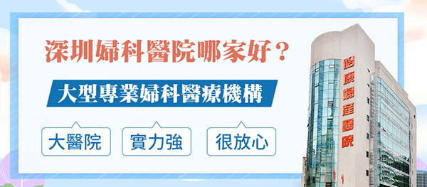 港人深圳看婦科邊間醫(yī)院好？推薦深圳怡康婦產(chǎn)醫(yī)院